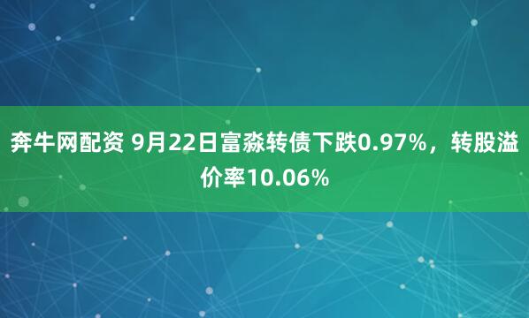 奔牛网配资 9月22日富淼转债下跌0.97%，转股溢价率10.06%