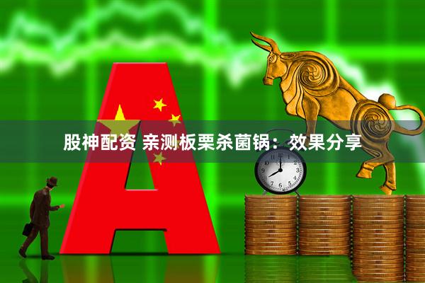 股神配资 亲测板栗杀菌锅：效果分享