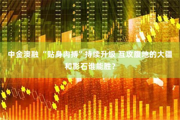 中金澳融 “贴身肉搏”持续升级 互攻腹地的大疆和影石谁能胜？